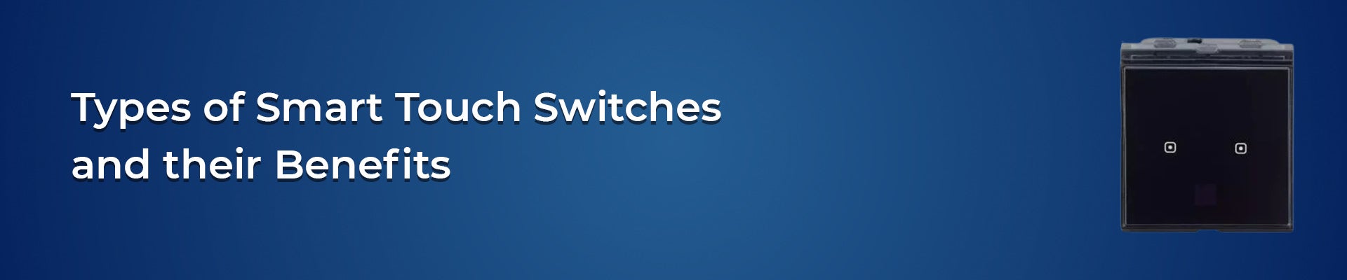 Types of Smart Touch Switches and their Benefits