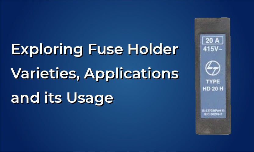 Exploring Fuse Holder Varieties, Applications and its Usage