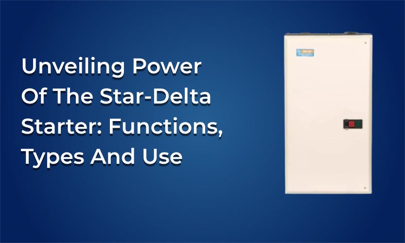 Unveiling Power Of the Star-Delta Starter: Functions, Types and Use