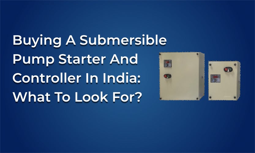 Buying a submersible Pump Starter and Controller in India: What to look for?