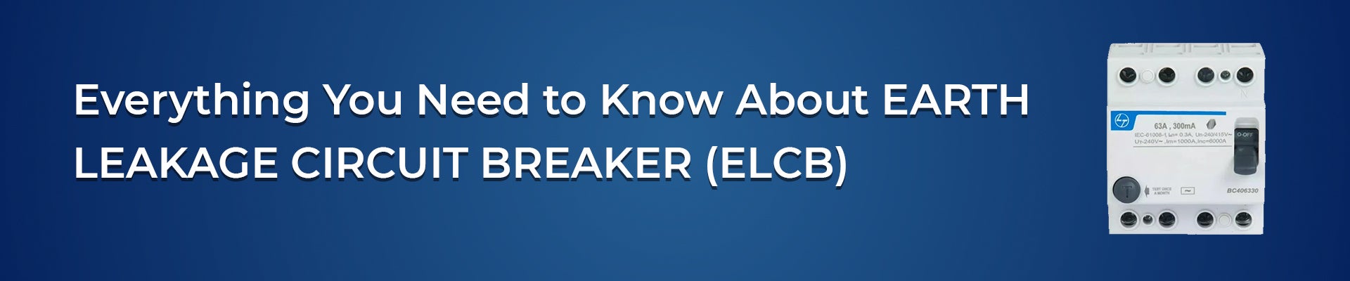 Everything You Need to Know About EARTH LEAKAGE CIRCUIT BREAKER (ELCB)