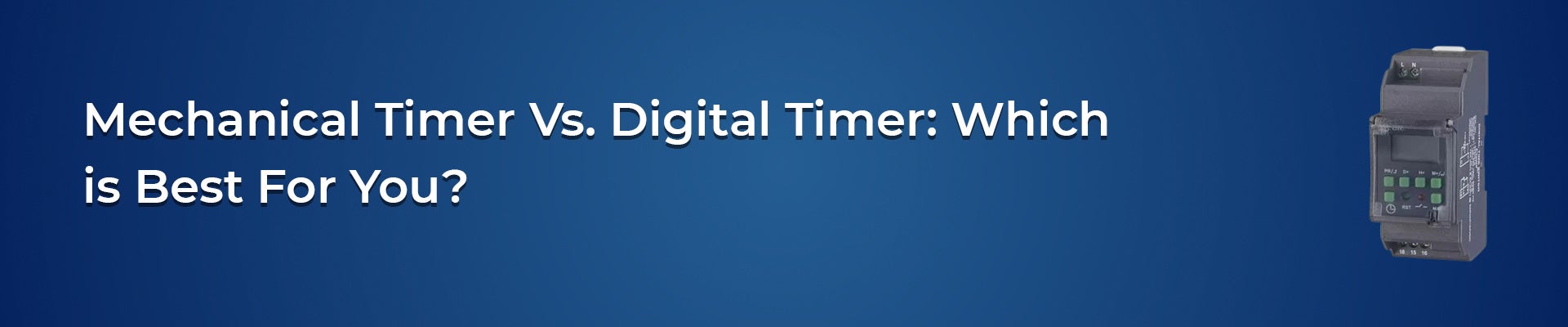 Mechanical Timer Vs. Digital Timer: Which is Best For You?