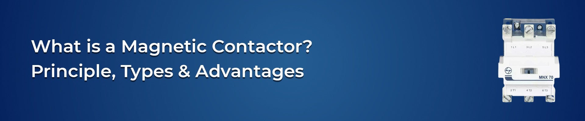 What is a Magnetic Contactor? Principle, Types & Advantages