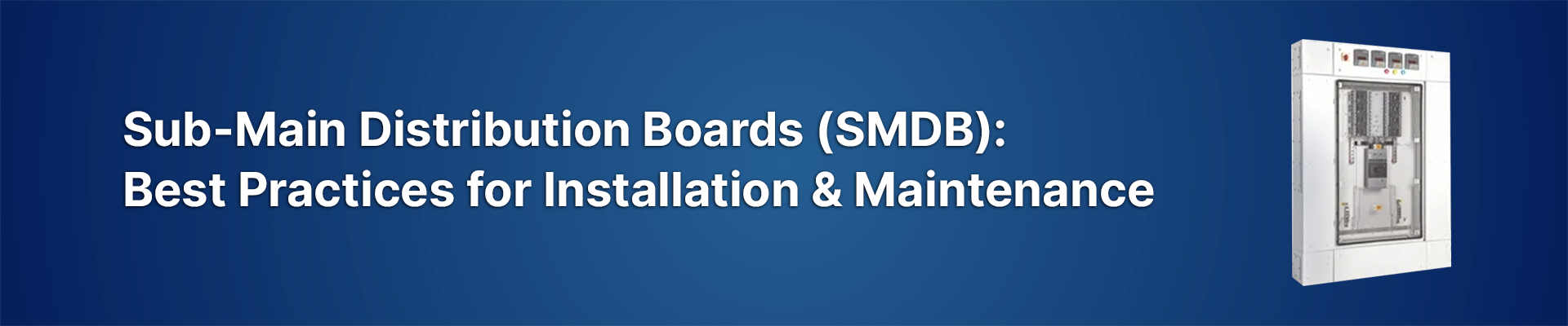 Sub-Main Distribution Boards (SMDB): Best Practices for Installation & Maintenance