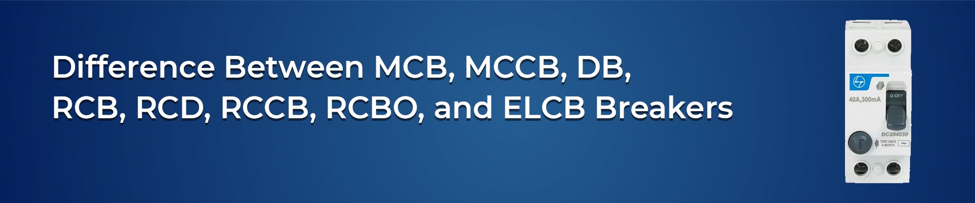 What Is the Difference Between MCB, MCCB, DB, RCB, RCD, RCCB, RCBO, and ELCB Breakers