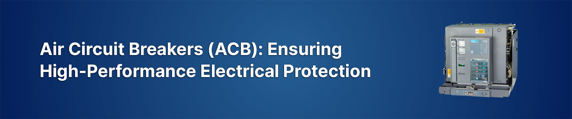 Air Circuit Breakers (ACB): Ensuring High-Performance Electrical Protection
