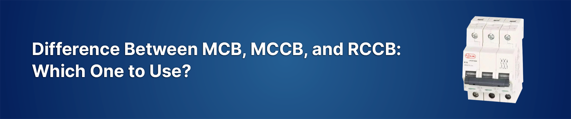 Difference Between MCB, MCCB, and RCCB: Which One to Use?