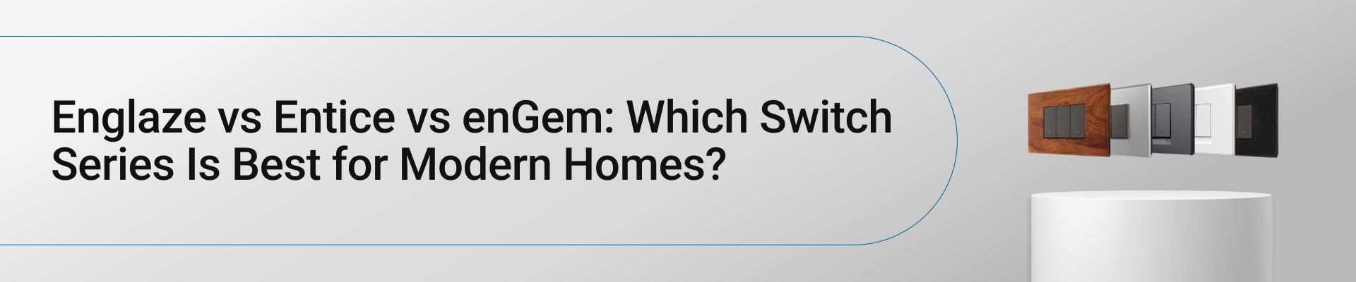 Englaze vs Entice vs enGem: Which Switch Series Is Best for Modern Homes?