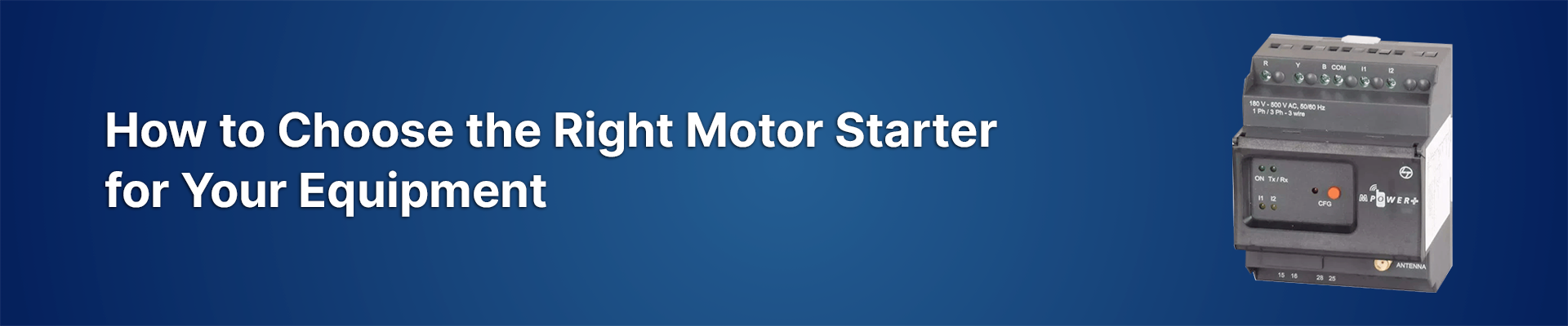 How to Choose the Right Motor Starter for Your Equipment?