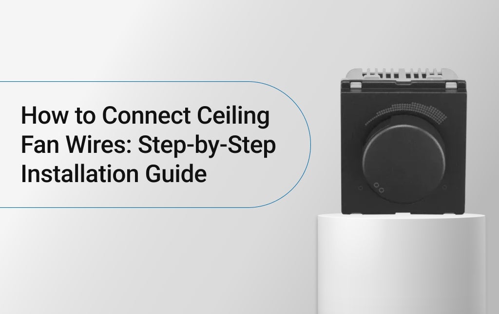How to Connect Ceiling Fan Wires: Step-by-Step Installation Guide?