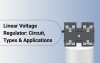 Linear Voltage Regulator: Circuit, Types & Applications