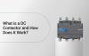 What is a DC Contactor and How Does It Work?