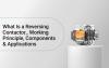What Is a Reversing Contactor? Working Principle, Components & Applications?