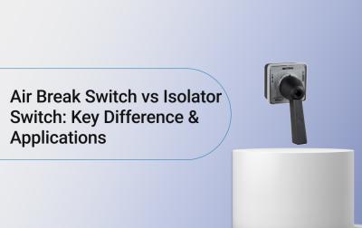Air Break Switch vs Isolator Switch: Key Difference & Applications 