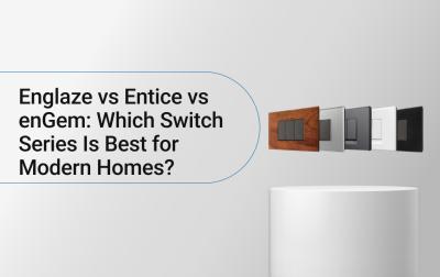 Englaze vs Entice vs enGem: Which Switch Series Is Best for Modern Homes?