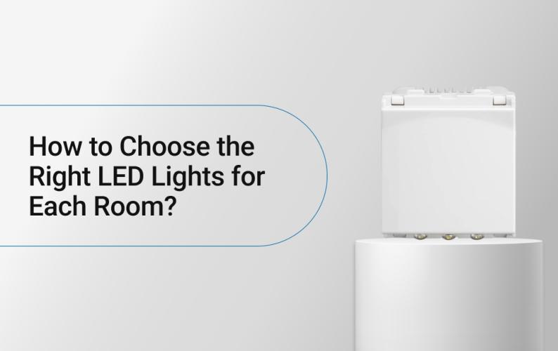How to Choose the Right LED Lights for Each Room?