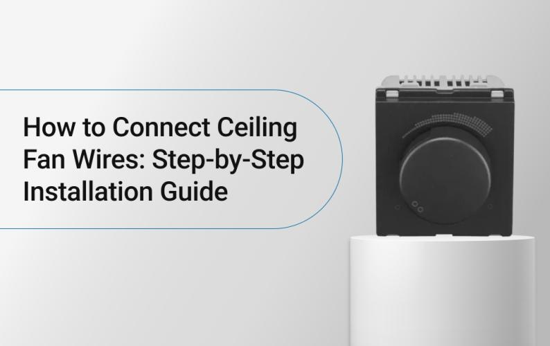 How to Connect Ceiling Fan Wires: Step-by-Step Installation Guide?