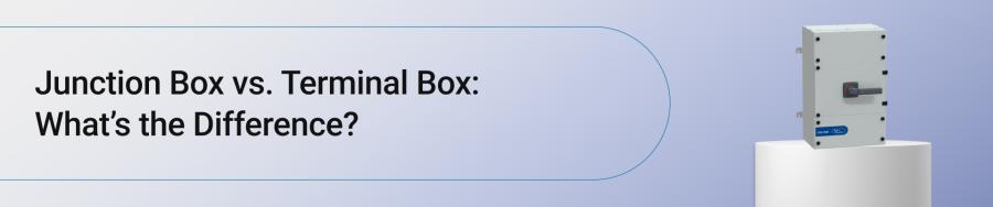 Junction Box vs. Terminal Box: What’s the Difference?
