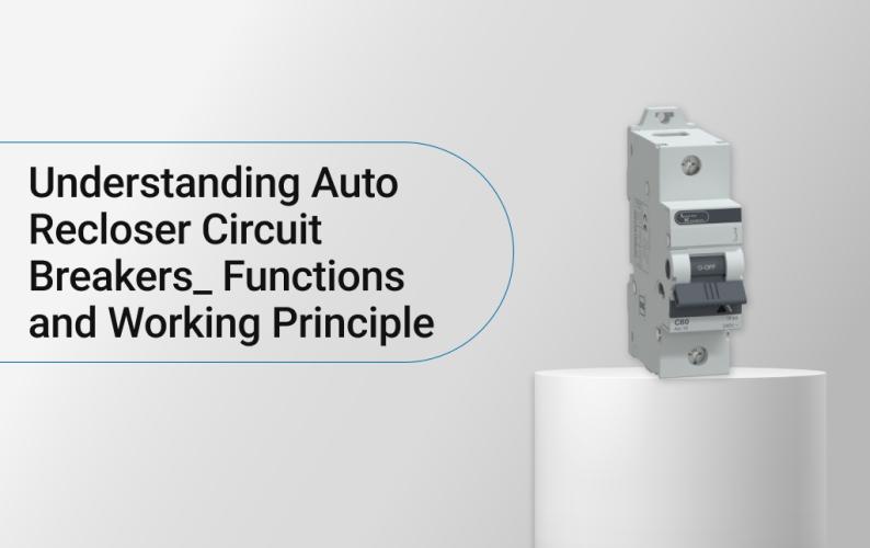 Understanding Auto Recloser Circuit Breakers: Functions and Working Principle
