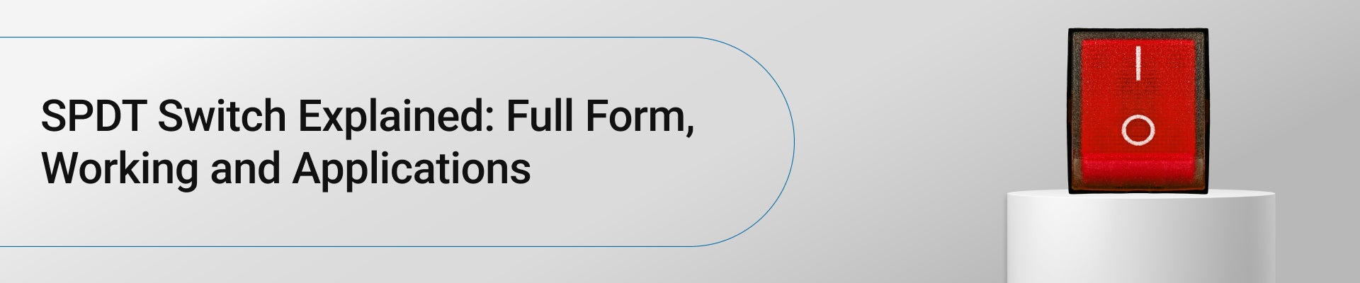 SPDT Switch Explained: Full Form, Working and Applications