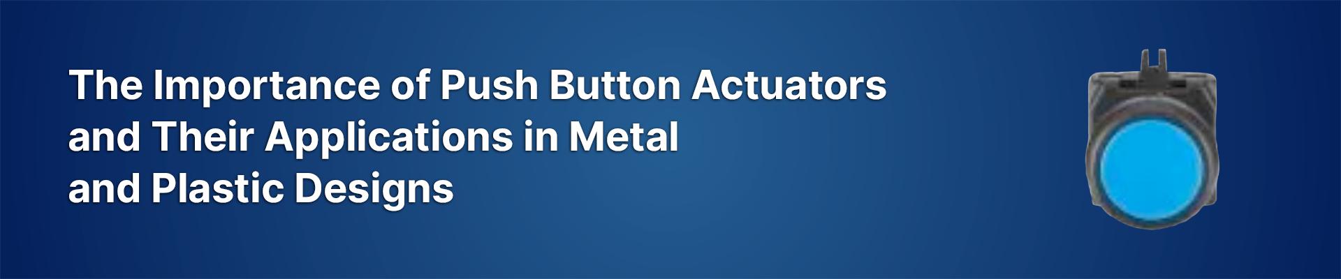 The Importance of Push Button Actuators and Their Applications in Metal and Plastic Designs