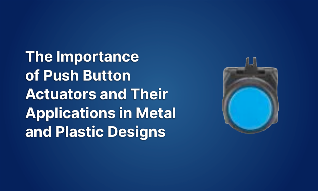 The Importance of Push Button Actuators and Their Applications in Metal and Plastic Designs