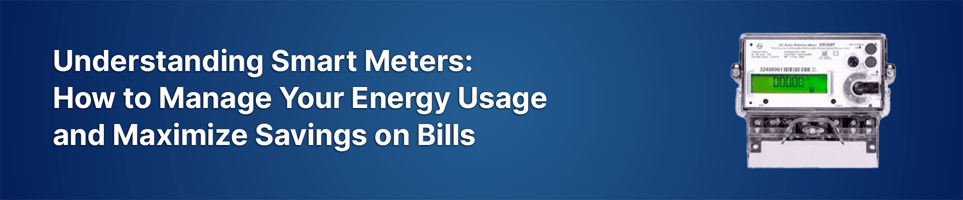Understanding Smart Meters: How to Manage Your Energy Usage and Maximize Savings on Bills