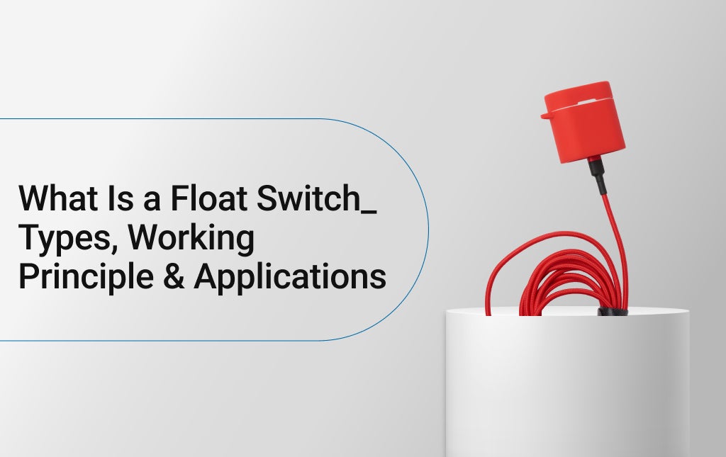 What Is a Float Switch? Types, Working Principle & Applications
