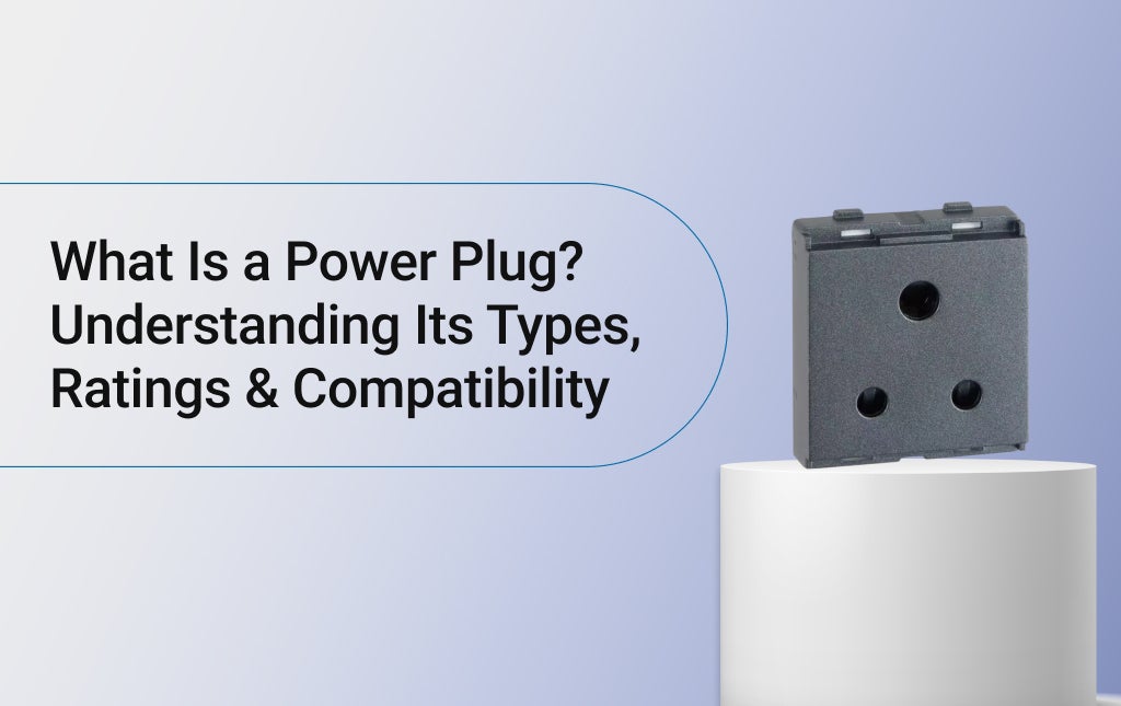What Is a Power Plug? Understanding Its Types, Ratings & Compatibility 