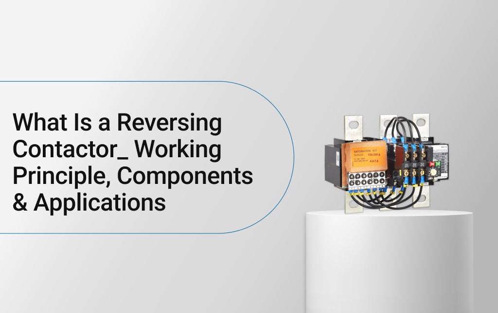 What Is a Reversing Contactor? Working Principle, Components & Applications?