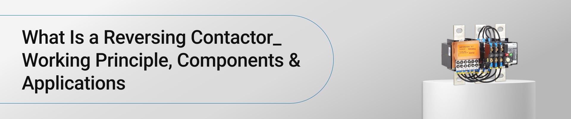 What Is a Reversing Contactor? Working Principle, Components & Applications?