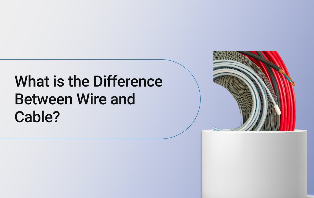 What is the Difference Between Wire and Cable?